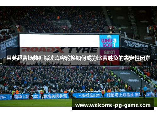 用英超赛场数据解读阵容轮换如何成为比赛胜负的决定性因素 用英超赛场数据解读阵容轮换如何成为比赛胜负的决定性因素