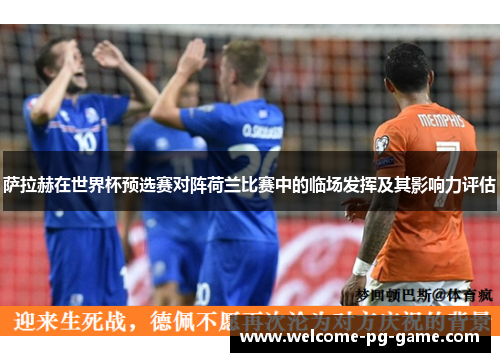 萨拉赫在世界杯预选赛对阵荷兰比赛中的临场发挥及其影响力评估 萨拉赫在世界杯预选赛对阵荷兰比赛中的临场发挥及其影响力评估