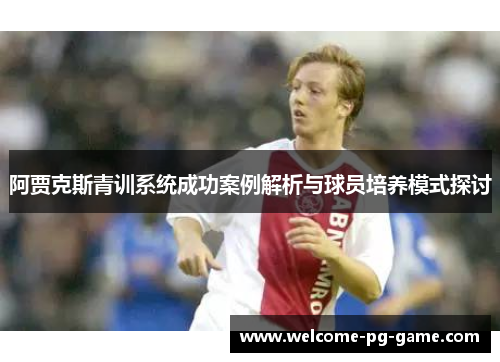 阿贾克斯青训系统成功案例解析与球员培养模式探讨