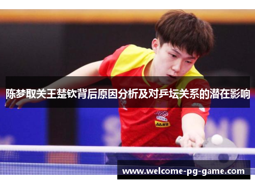 陈梦取关王楚钦背后原因分析及对乒坛关系的潜在影响