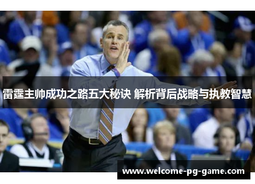 雷霆主帅成功之路五大秘诀 解析背后战略与执教智慧 雷霆主帅成功之路五大秘诀 解析背后战略与执教智慧