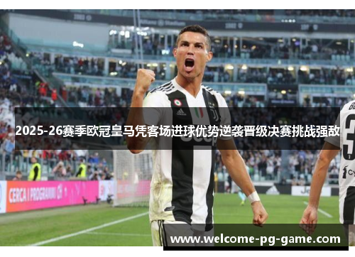 2025-26赛季欧冠皇马凭客场进球优势逆袭晋级决赛挑战强敌 2025-26赛季欧冠皇马凭客场进球优势逆袭晋级决赛挑战强敌