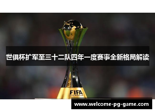 世俱杯扩军至三十二队四年一度赛事全新格局解读