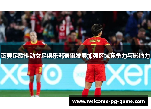 南美足联推动女足俱乐部赛事发展加强区域竞争力与影响力 南美足联推动女足俱乐部赛事发展加强区域竞争力与影响力