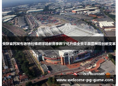 曼联官网发布老特拉福德球场新赛季数字化升级全景平面图展现创新变革