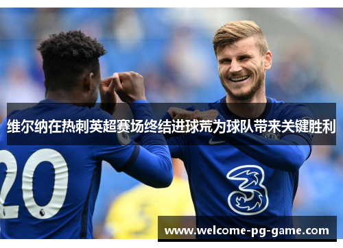 维尔纳在热刺英超赛场终结进球荒为球队带来关键胜利