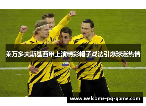 莱万多夫斯基西甲上演精彩帽子戏法引爆球迷热情