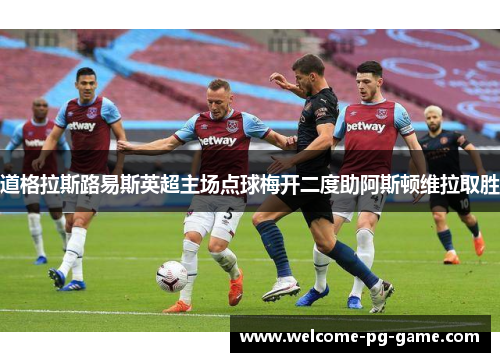 道格拉斯路易斯英超主场点球梅开二度助阿斯顿维拉取胜 道格拉斯路易斯英超主场点球梅开二度助阿斯顿维拉取胜
