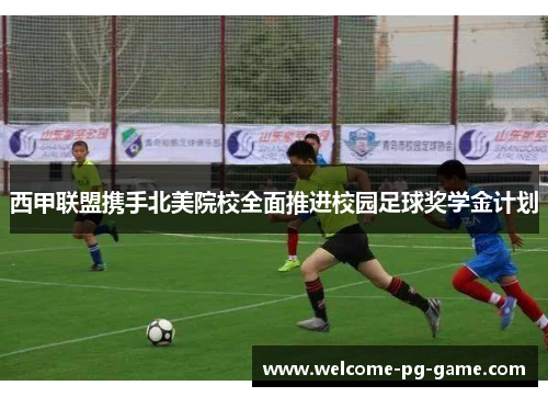 西甲联盟携手北美院校全面推进校园足球奖学金计划 西甲联盟携手北美院校全面推进校园足球奖学金计划