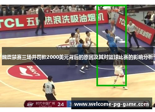 魏震禁赛三场并罚款2000美元背后的原因及其对篮球比赛的影响分析 魏震禁赛三场并罚款2000美元背后的原因及其对篮球比赛的影响分析