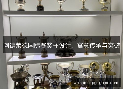 阿德莱德国际赛奖杯设计，寓意传承与突破